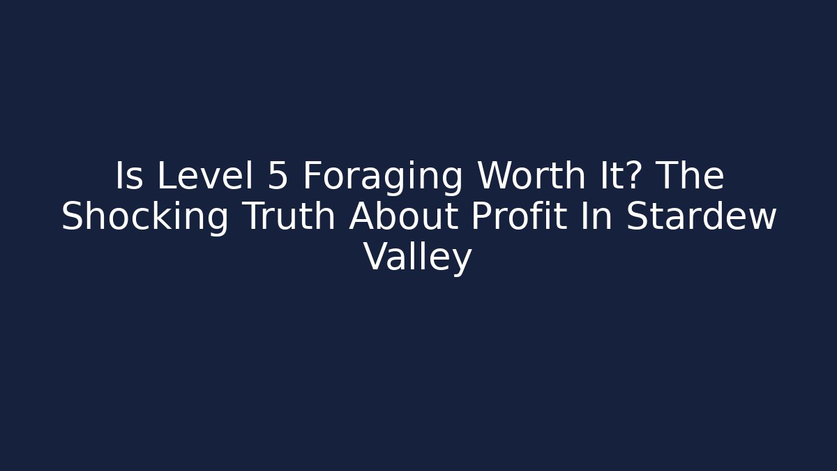 Is Level 5 Foraging Worth It? The Shocking Truth About Profit In Stardew Valley