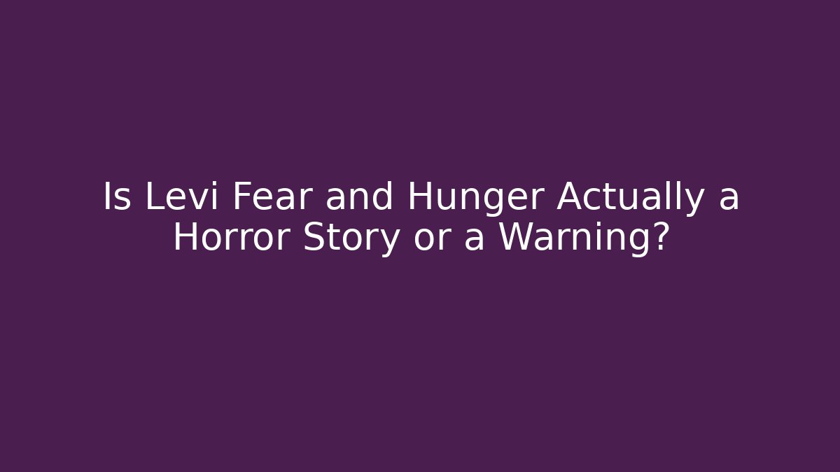 Is Levi Fear and Hunger Actually a Horror Story or a Warning?