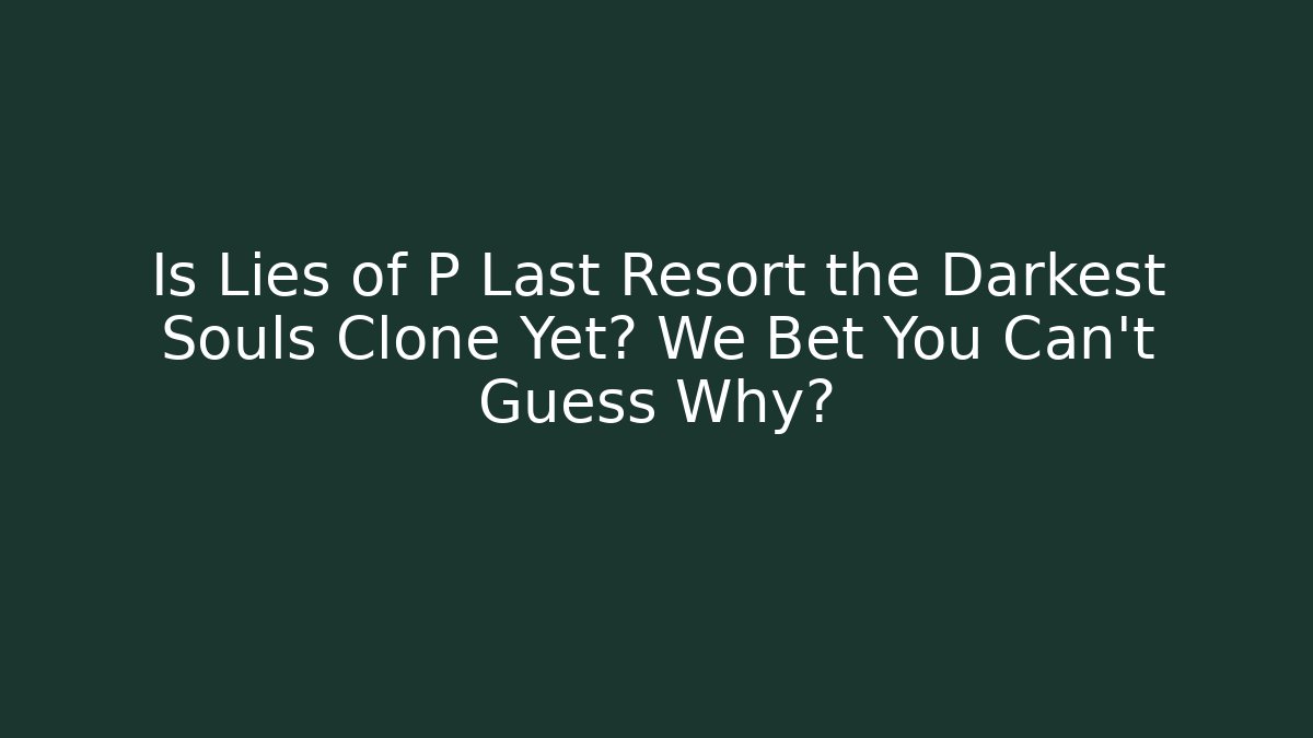 Is Lies of P Last Resort the Darkest Souls Clone Yet? We Bet You Can't Guess Why?