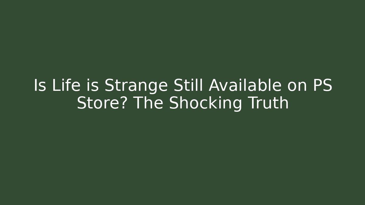 Is Life is Strange Still Available on PS Store? The Shocking Truth