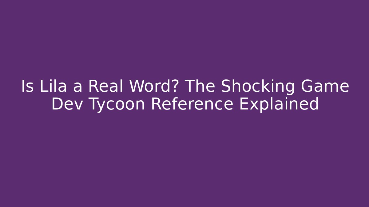 Is Lila a Real Word? The Shocking Game Dev Tycoon Reference Explained