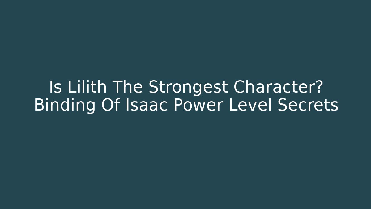 Is Lilith The Strongest Character? Binding Of Isaac Power Level Secrets
