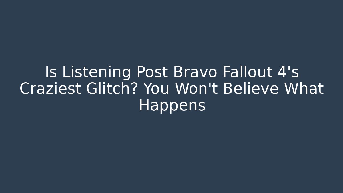 Is Listening Post Bravo Fallout 4's Craziest Glitch? You Won't Believe What Happens