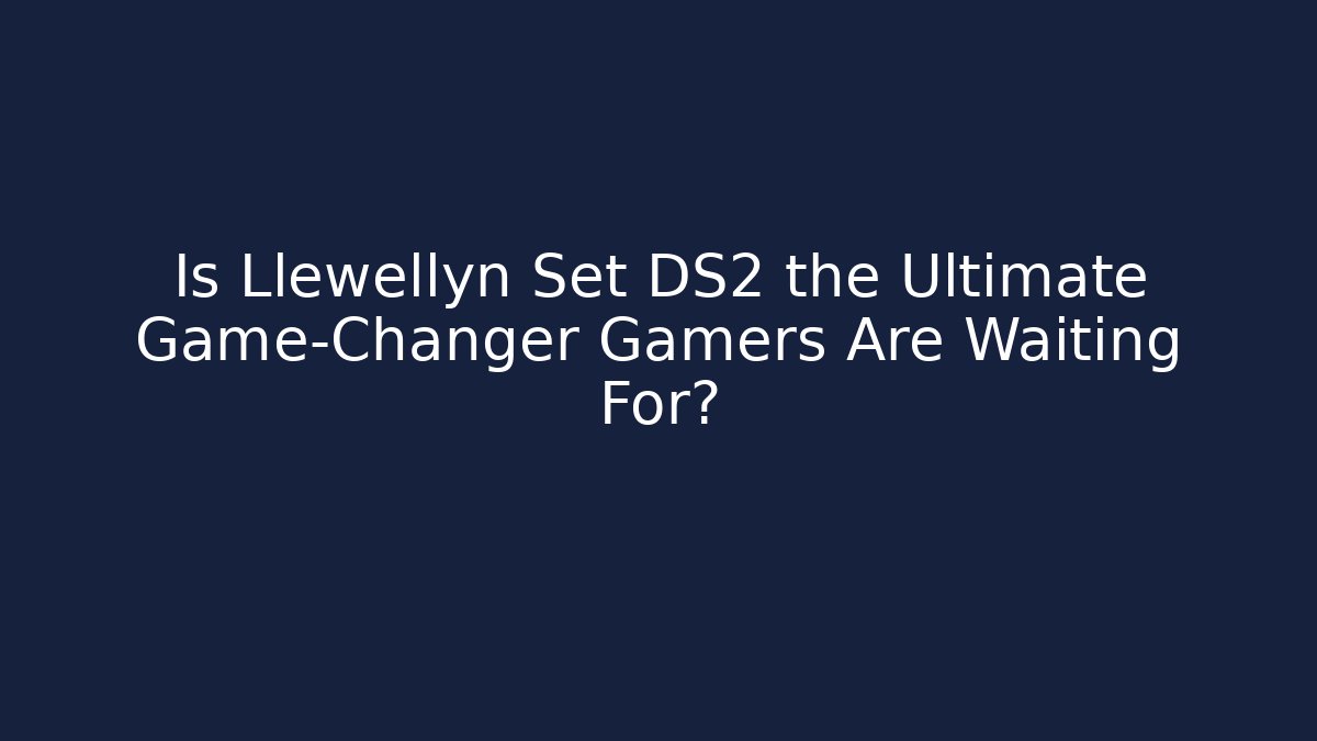 Is Llewellyn Set DS2 the Ultimate Game-Changer Gamers Are Waiting For?