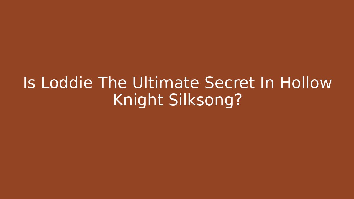Is Loddie The Ultimate Secret In Hollow Knight Silksong?