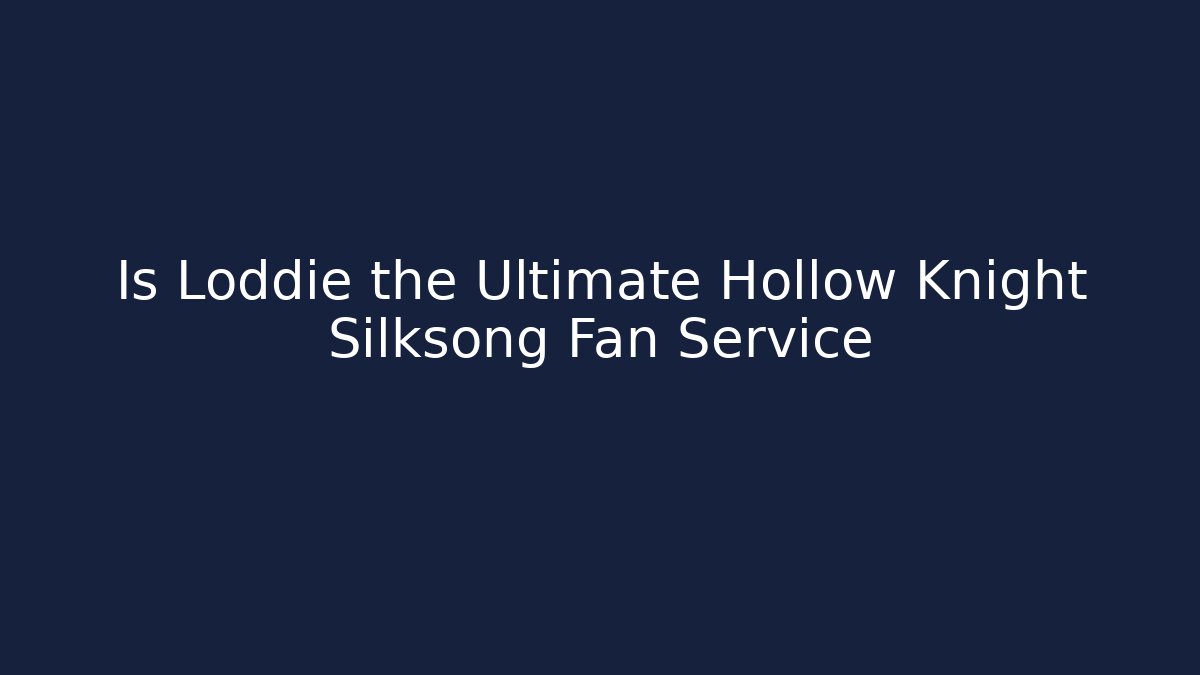 Is Loddie the Ultimate Hollow Knight Silksong Fan Service