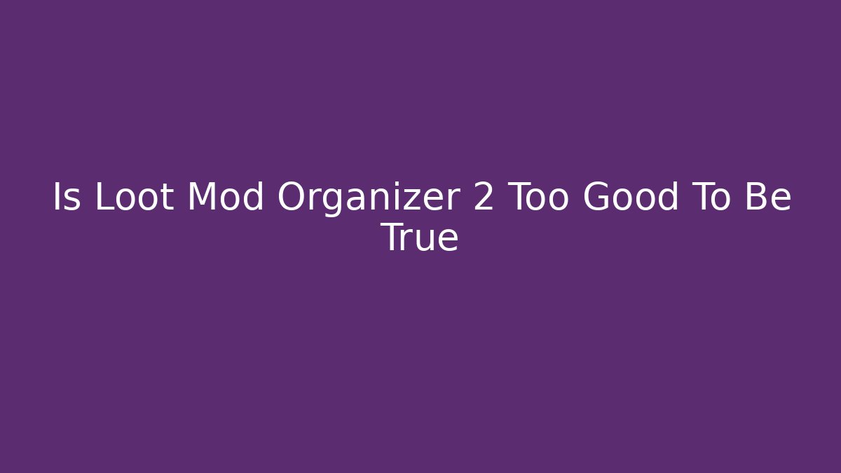 Is Loot Mod Organizer 2 Too Good To Be True