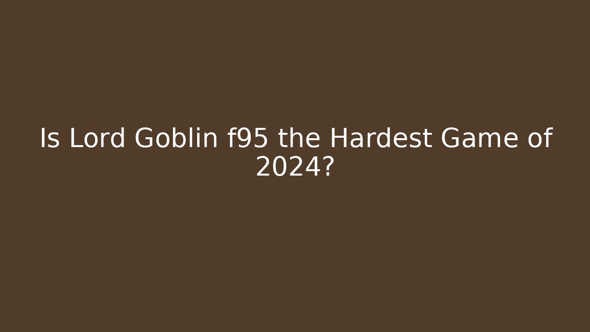 Is Lord Goblin f95 the Hardest Game of 2024?