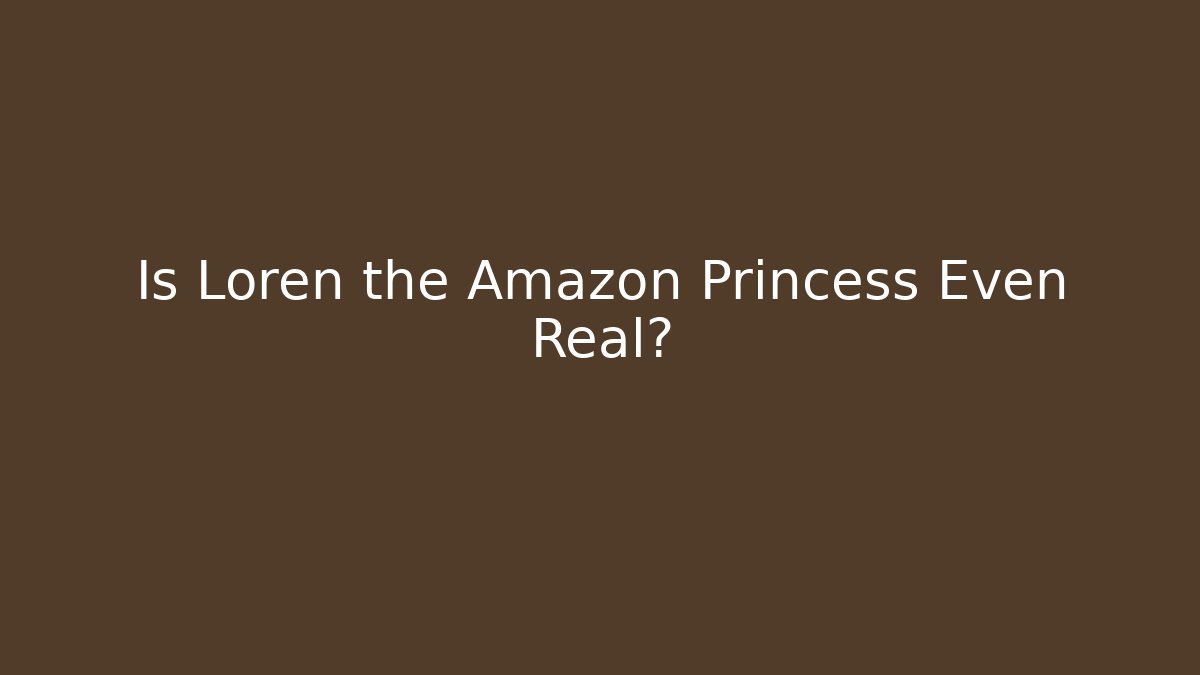 Is Loren the Amazon Princess Even Real?