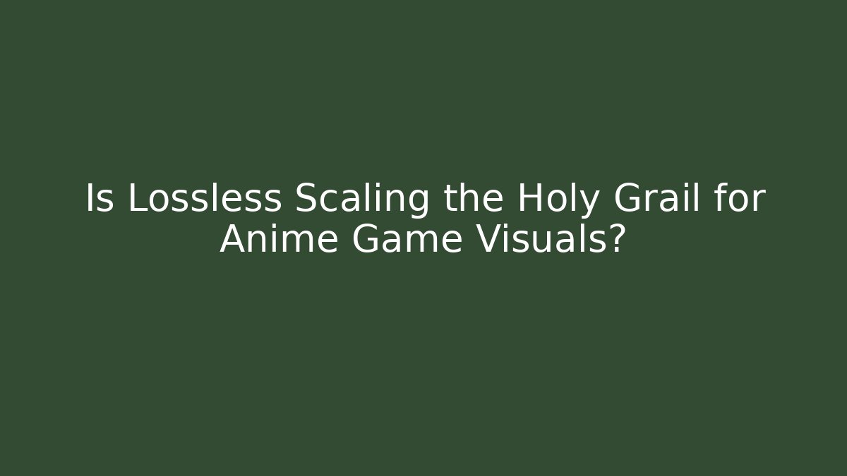 Is Lossless Scaling the Holy Grail for Anime Game Visuals?