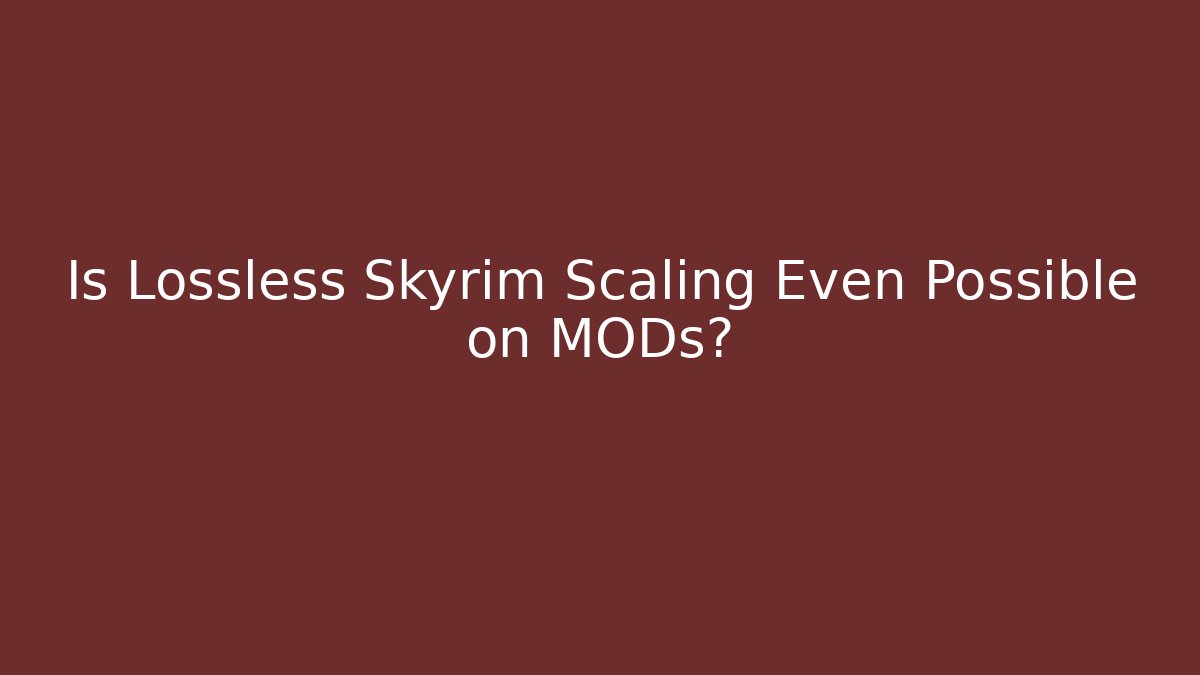 Is Lossless Skyrim Scaling Even Possible on MODs?