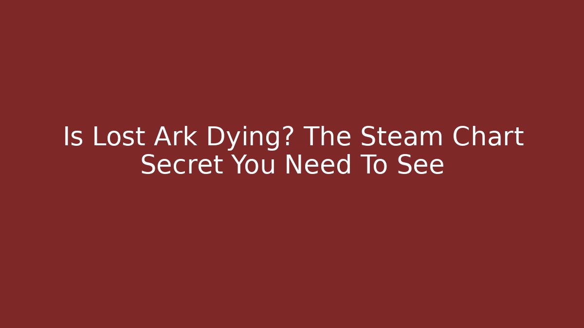 Is Lost Ark Dying? The Steam Chart Secret You Need To See