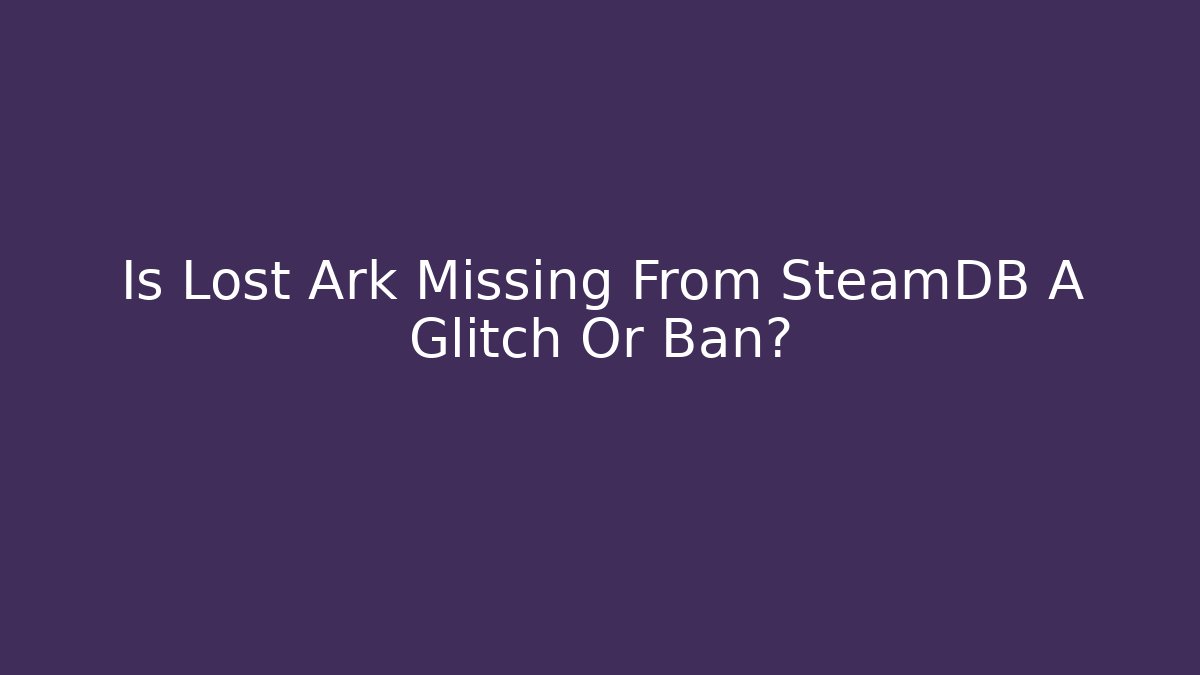 Is Lost Ark Missing From SteamDB A Glitch Or Ban?