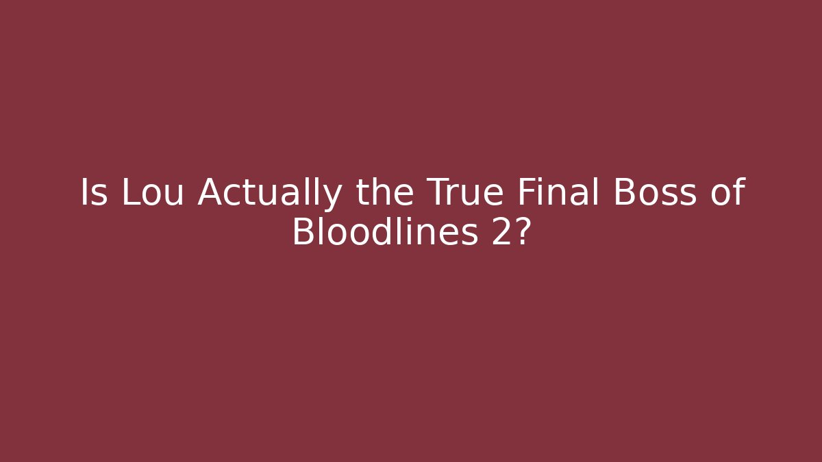 Is Lou Actually the True Final Boss of Bloodlines 2?