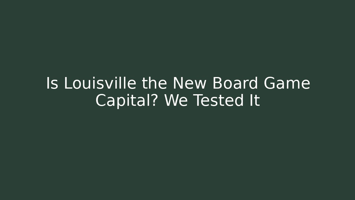 Is Louisville the New Board Game Capital? We Tested It
