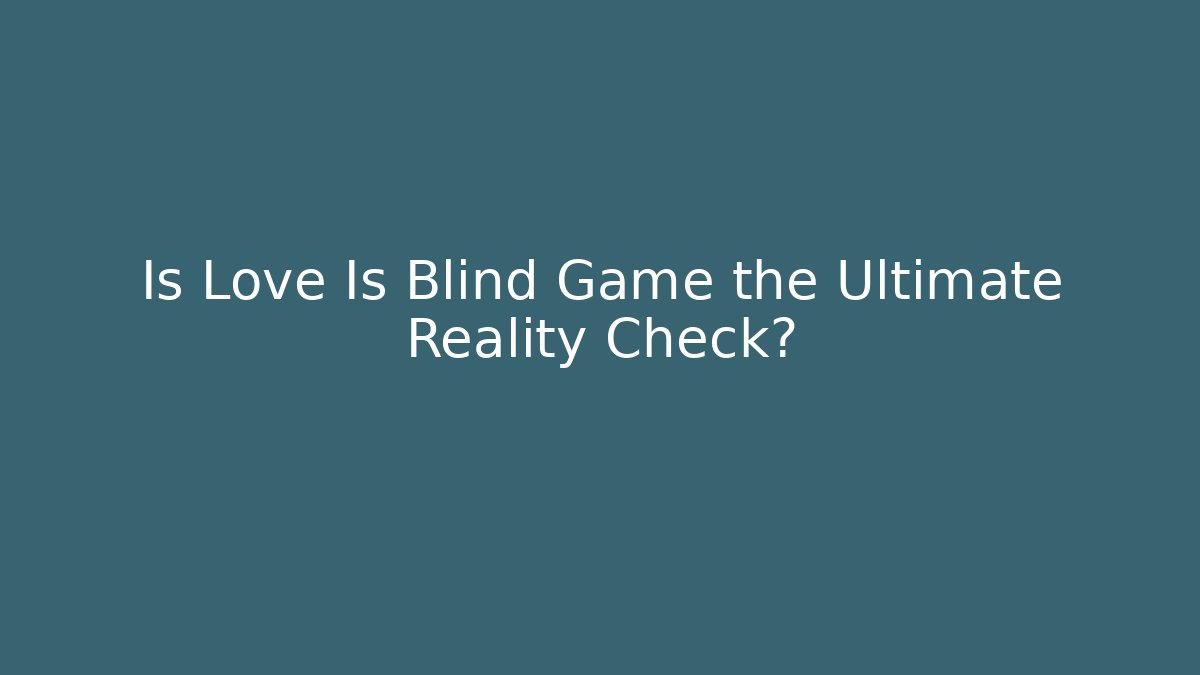 Is Love Is Blind Game the Ultimate Reality Check? - Create More Assets