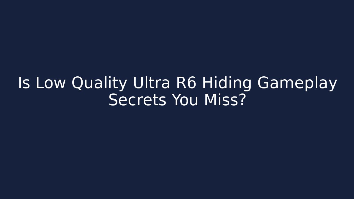 Is Low Quality Ultra R6 Hiding Gameplay Secrets You Miss?