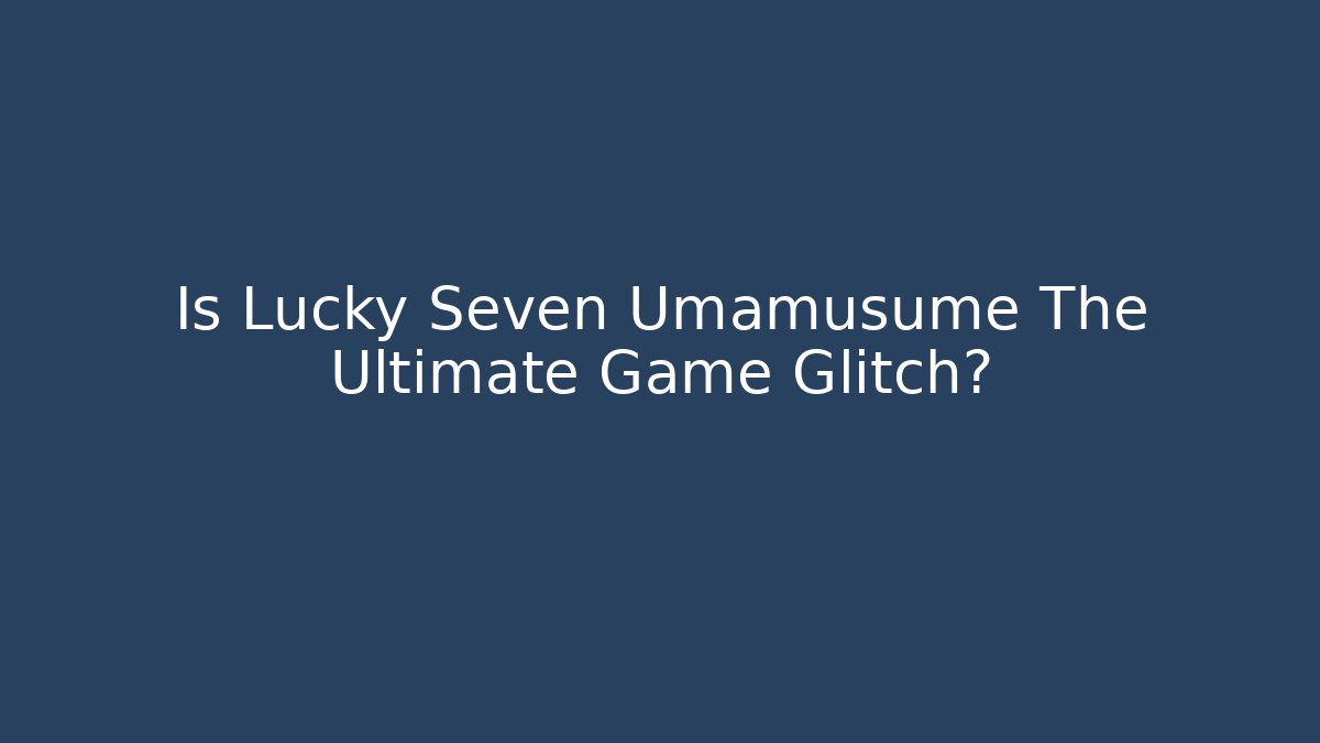 Is Lucky Seven Umamusume The Ultimate Game Glitch?