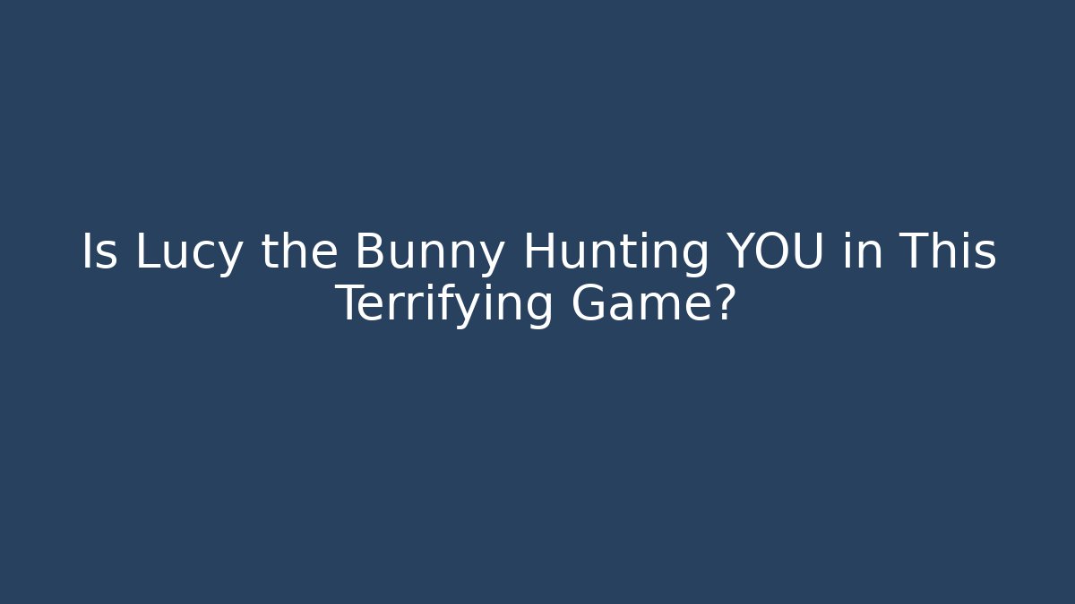 Is Lucy the Bunny Hunting YOU in This Terrifying Game?