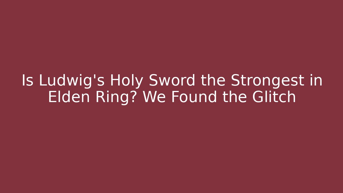 Is Ludwig's Holy Sword the Strongest in Elden Ring? We Found the Glitch