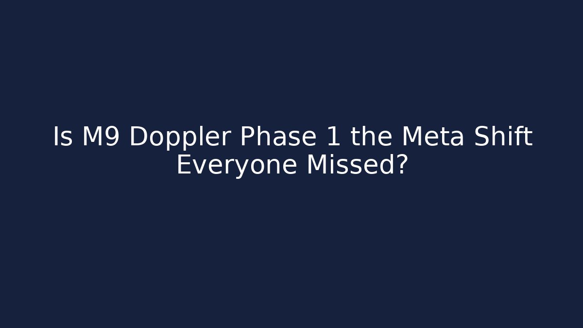Is M9 Doppler Phase 1 the Meta Shift Everyone Missed?