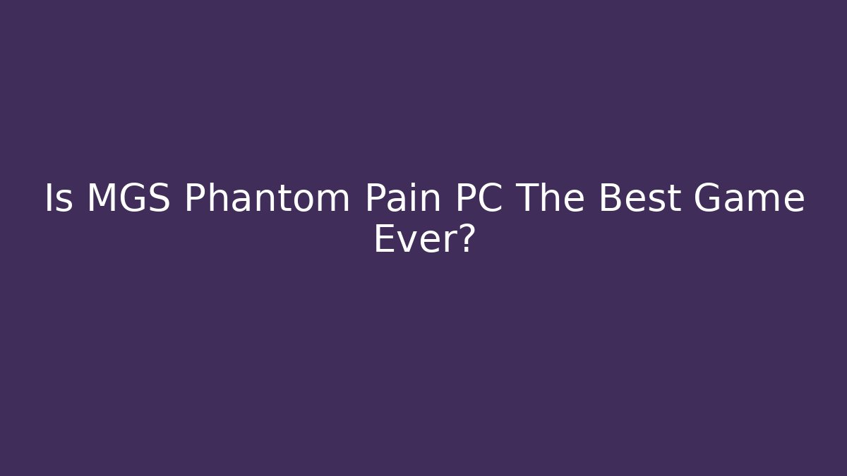 Is MGS Phantom Pain PC The Best Game Ever?