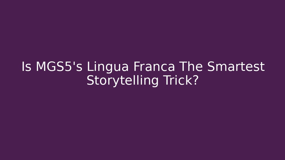 Is MGS5's Lingua Franca The Smartest Storytelling Trick?