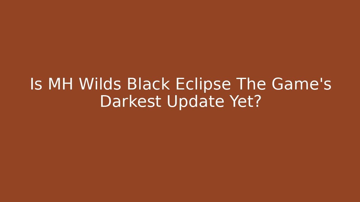 Is MH Wilds Black Eclipse The Game's Darkest Update Yet? - Create More Assets