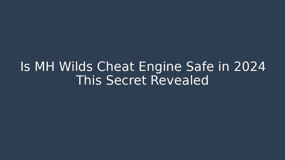 Is MH Wilds Cheat Engine Safe in 2024 This Secret Revealed