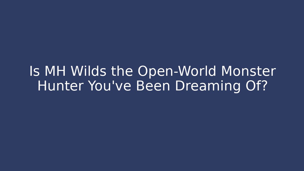 Is MH Wilds the Open-World Monster Hunter You've Been Dreaming Of?