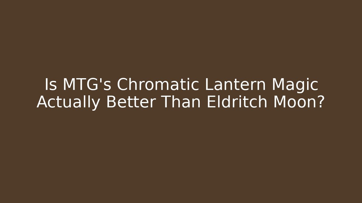 Is MTG's Chromatic Lantern Magic Actually Better Than Eldritch Moon? - Create More Assets