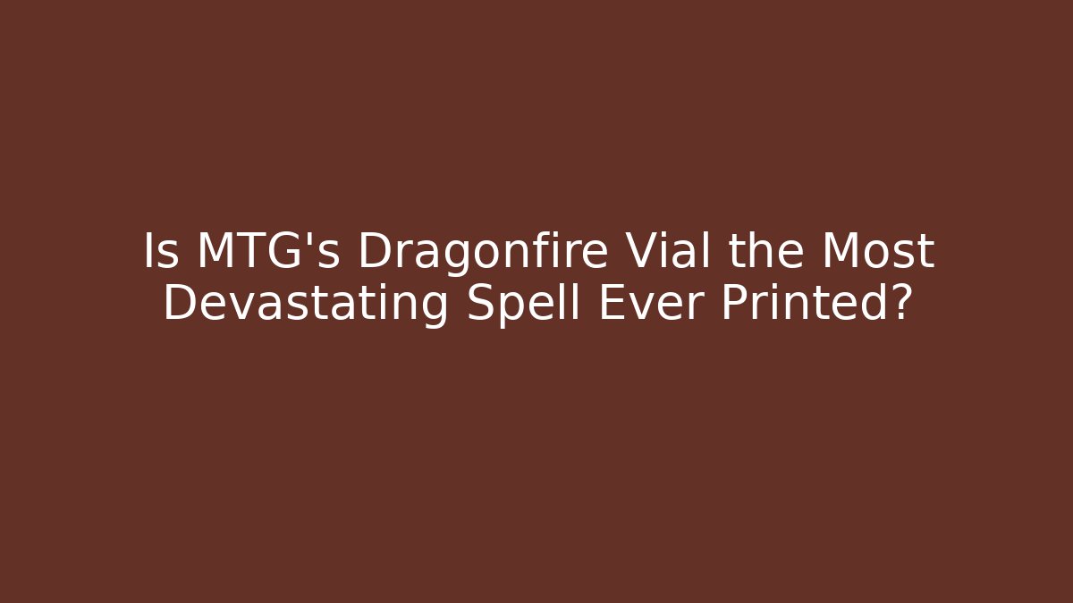 Is MTG's Dragonfire Vial the Most Devastating Spell Ever Printed?