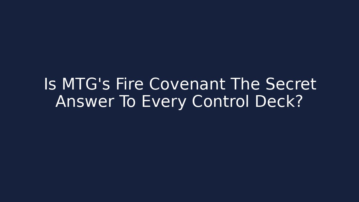 Is MTG's Fire Covenant The Secret Answer To Every Control Deck?