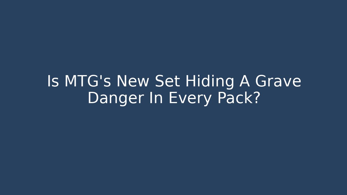 Is MTG's New Set Hiding A Grave Danger In Every Pack?