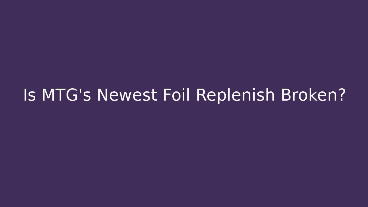 Is MTG's Newest Foil Replenish Broken?