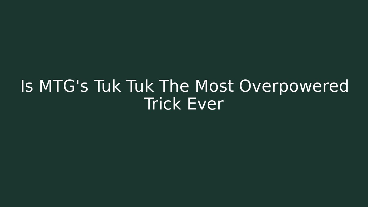 Is MTG's Tuk Tuk The Most Overpowered Trick Ever