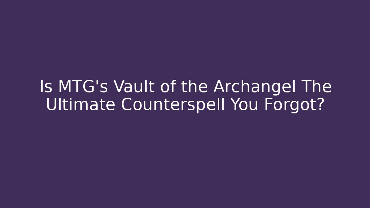 Is MTG's Vault of the Archangel The Ultimate Counterspell You Forgot?