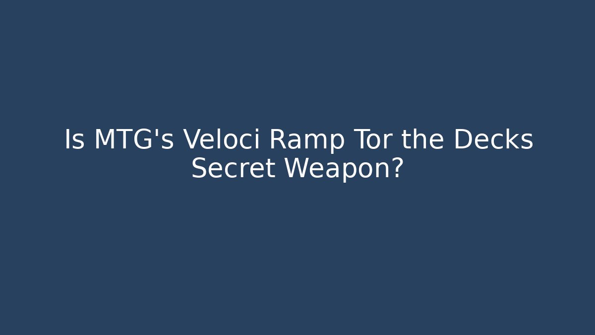 Is MTG's Veloci Ramp Tor the Decks Secret Weapon? - Create More Assets