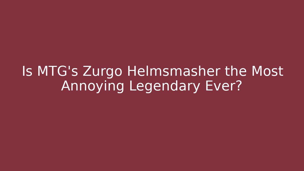 Is MTG's Zurgo Helmsmasher the Most Annoying Legendary Ever?