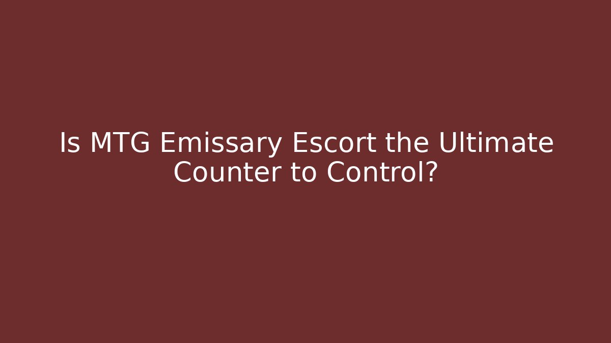 Is MTG Emissary Escort the Ultimate Counter to Control?