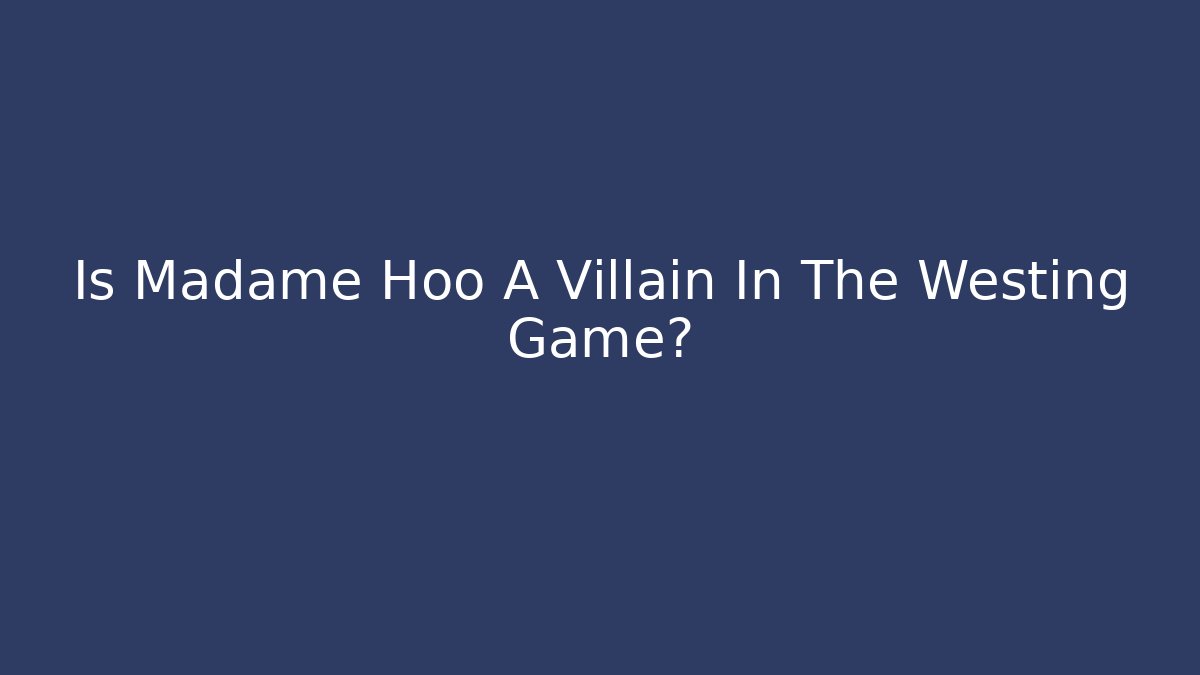 Is Madame Hoo A Villain In The Westing Game?