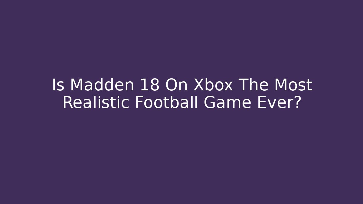 Is Madden 18 On Xbox The Most Realistic Football Game Ever?