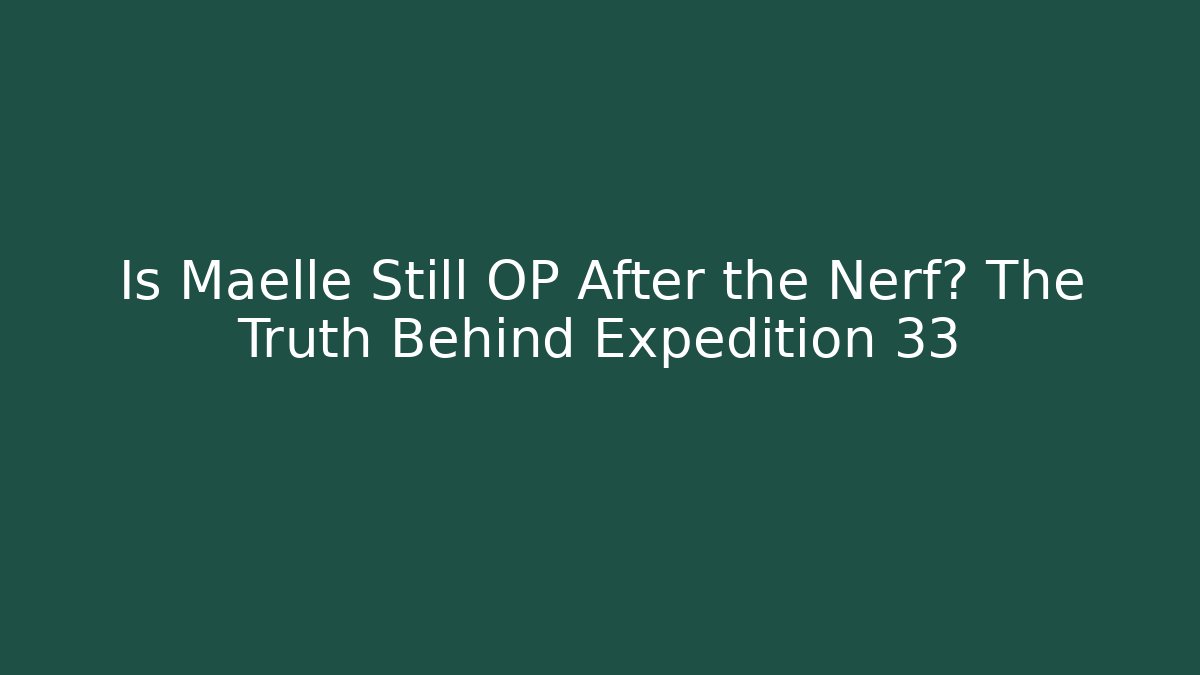 Is Maelle Still OP After the Nerf? The Truth Behind Expedition 33