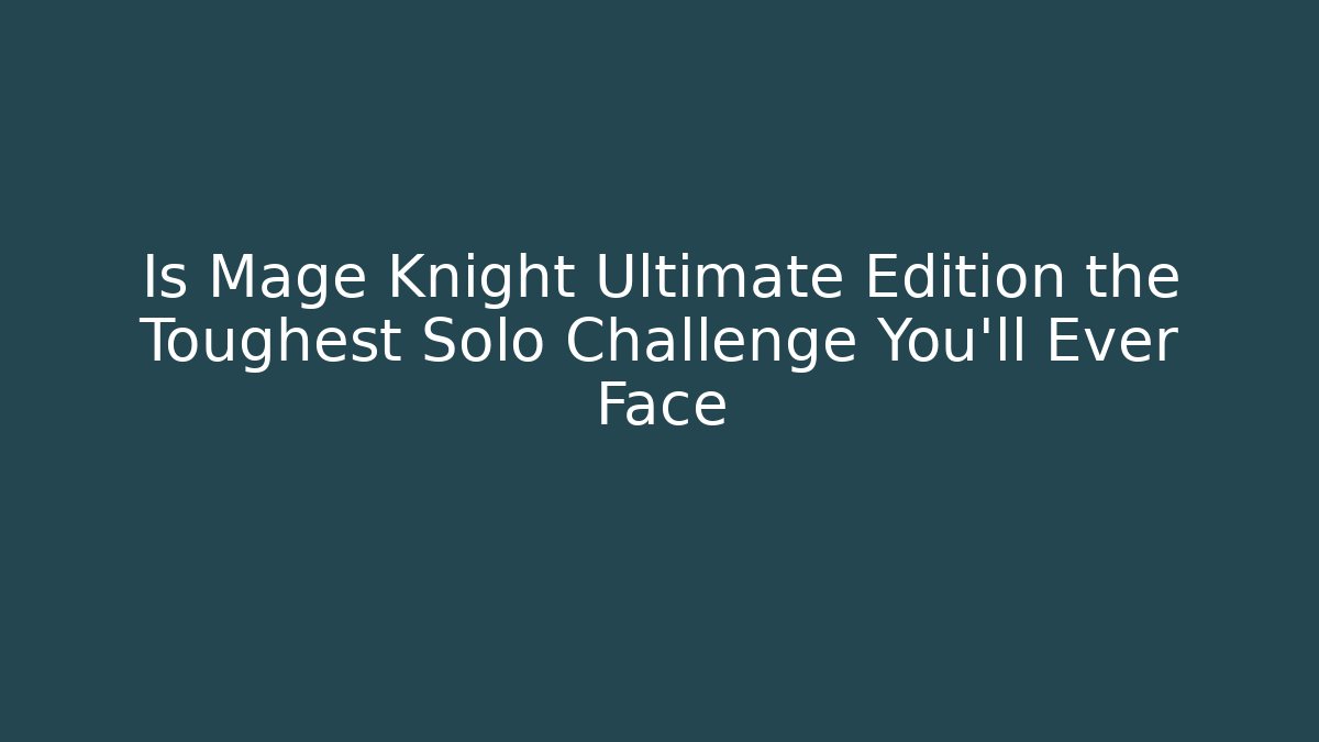 Is Mage Knight Ultimate Edition the Toughest Solo Challenge You'll Ever Face