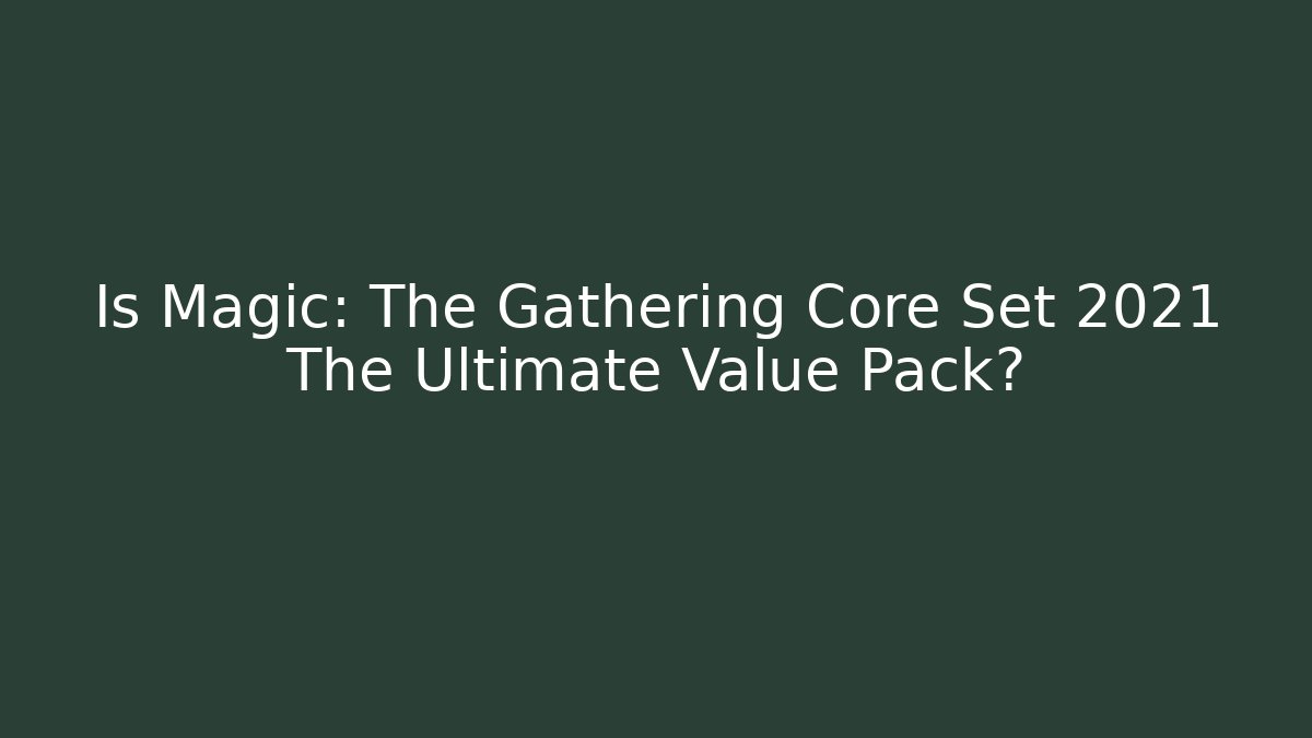 Is Magic: The Gathering Core Set 2021 The Ultimate Value Pack? - Create More Assets