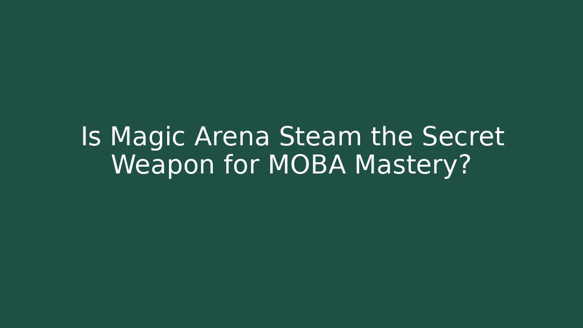 Is Magic Arena Steam the Secret Weapon for MOBA Mastery?