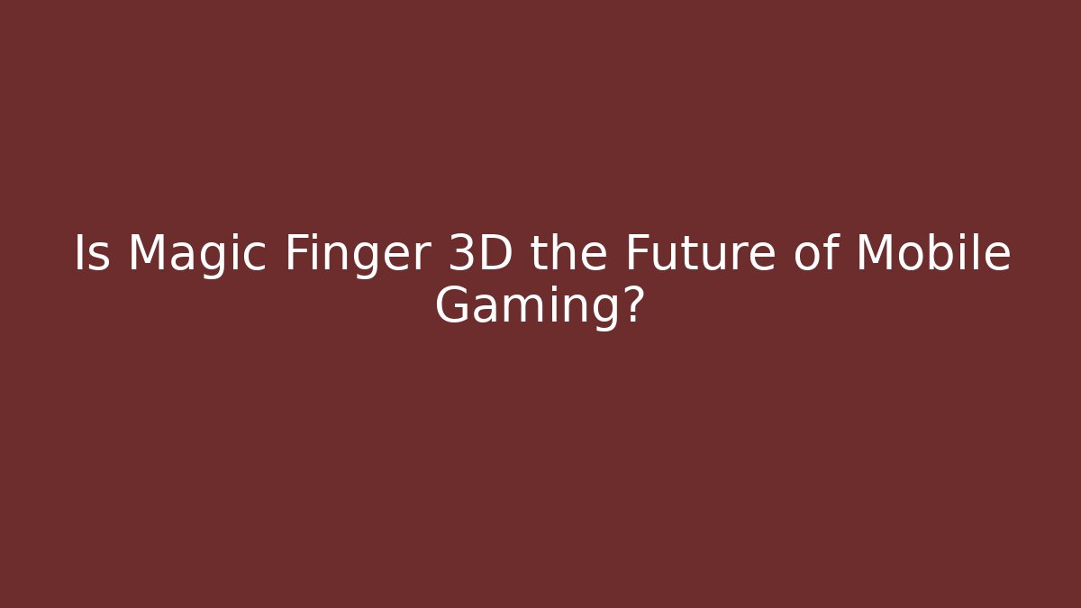 Is Magic Finger 3D the Future of Mobile Gaming?