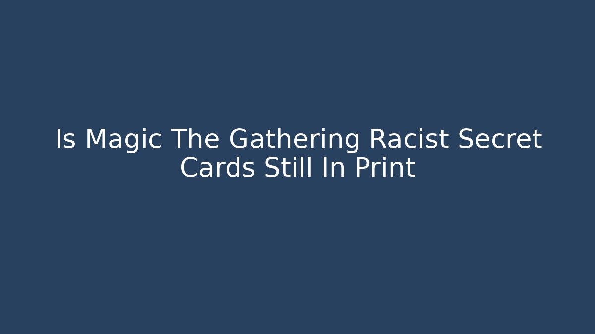 Is Magic The Gathering Racist Secret Cards Still In Print