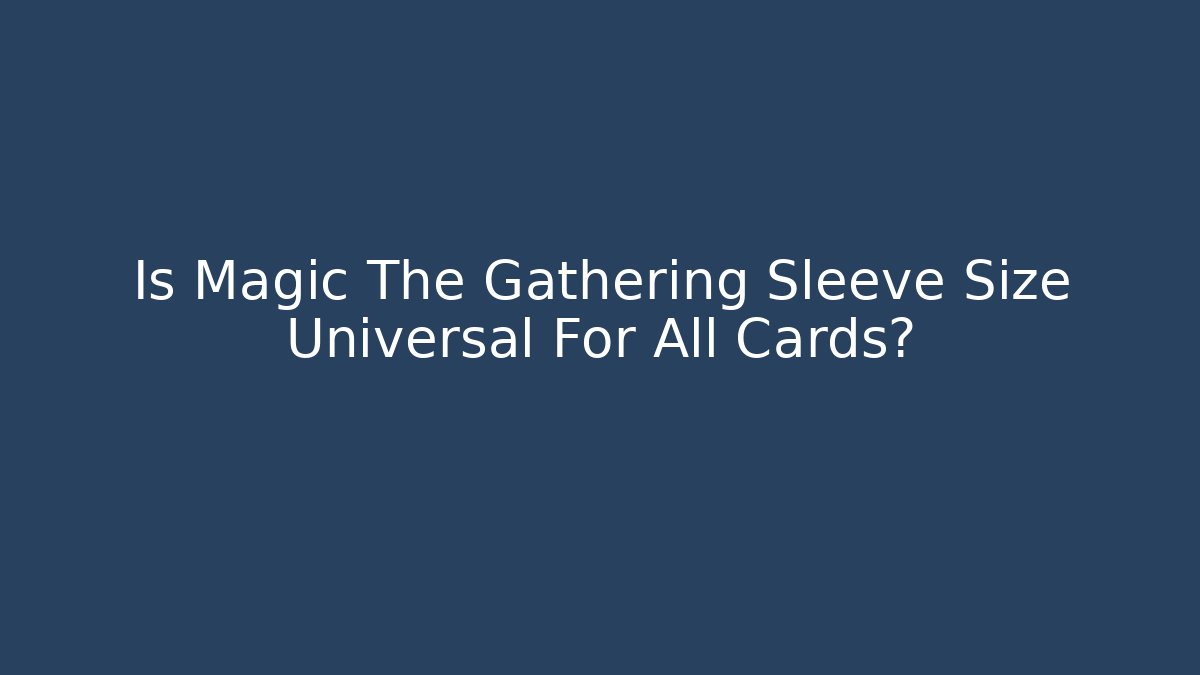 Is Magic The Gathering Sleeve Size Universal For All Cards?