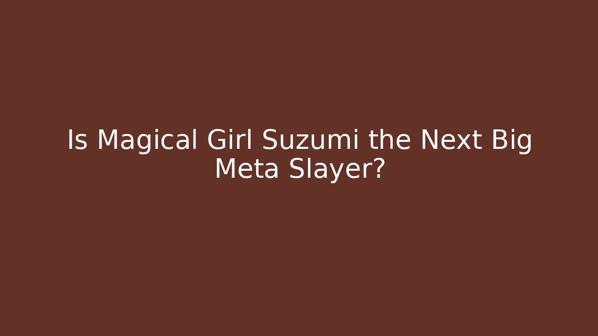 Is Magical Girl Suzumi the Next Big Meta Slayer?